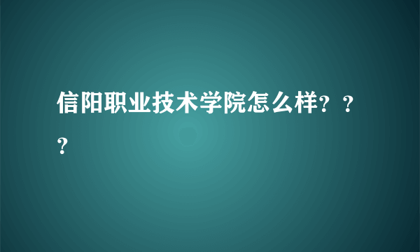 信阳职业技术学院怎么样？？？