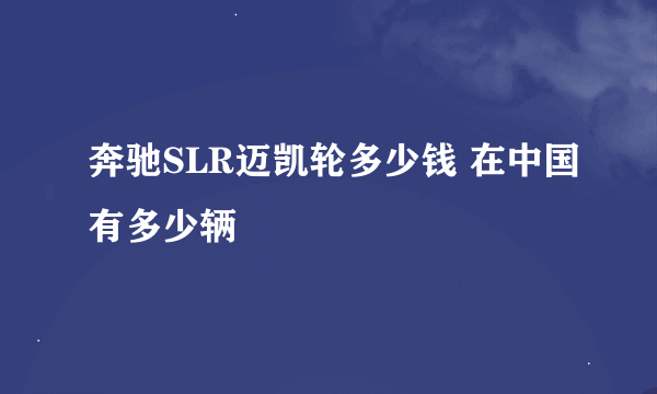 奔驰SLR迈凯轮多少钱 在中国有多少辆