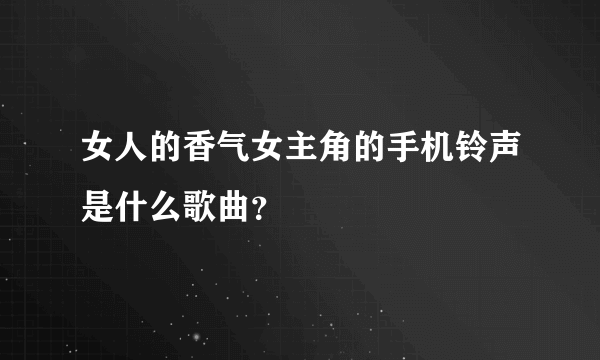 女人的香气女主角的手机铃声是什么歌曲？