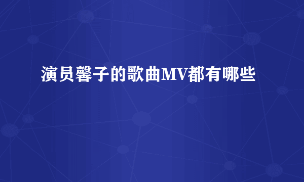 演员馨子的歌曲MV都有哪些