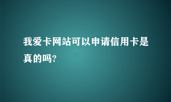 我爱卡网站可以申请信用卡是真的吗?