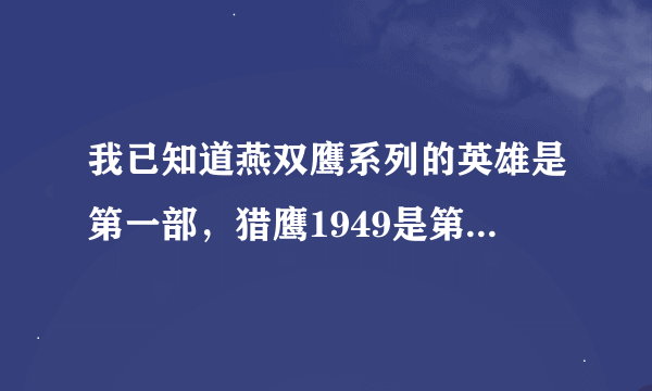 我已知道燕双鹰系列的英雄是第一部，猎鹰1949是第二部，那飞虎神鹰和孤岛飞鹰哪部是第三部和第四部？