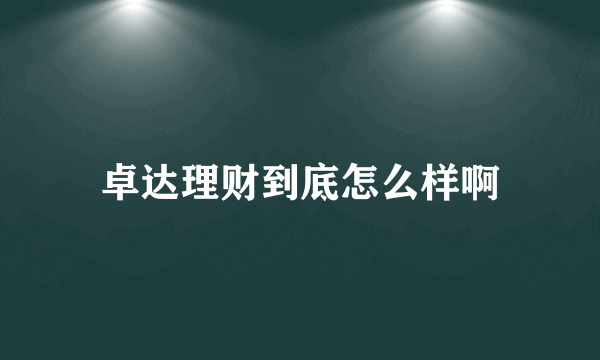 卓达理财到底怎么样啊