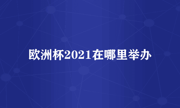 欧洲杯2021在哪里举办