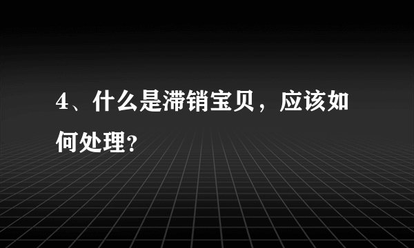 4、什么是滞销宝贝，应该如何处理？