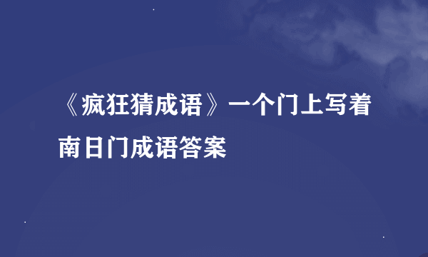 《疯狂猜成语》一个门上写着南日门成语答案