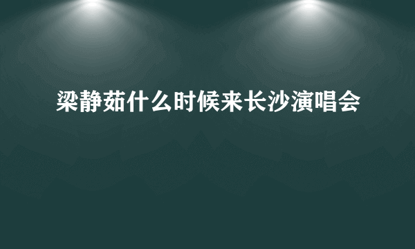 梁静茹什么时候来长沙演唱会