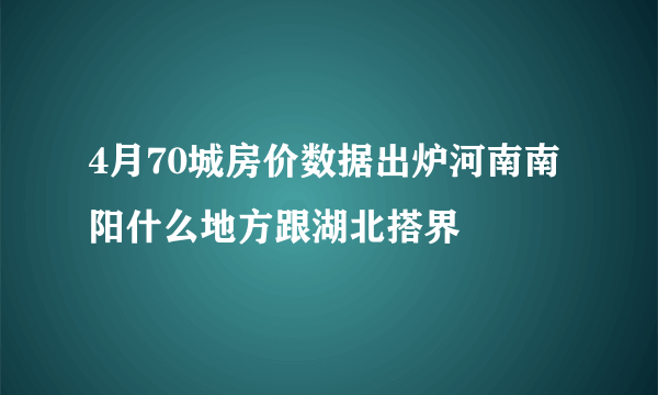 4月70城房价数据出炉河南南阳什么地方跟湖北搭界