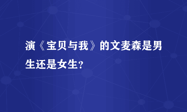 演《宝贝与我》的文麦森是男生还是女生？