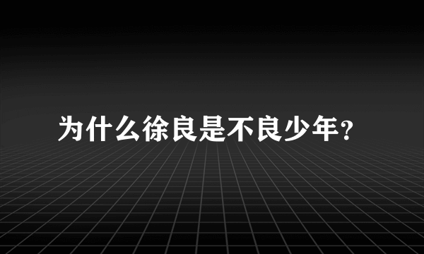 为什么徐良是不良少年？