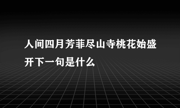 人间四月芳菲尽山寺桃花始盛开下一句是什么