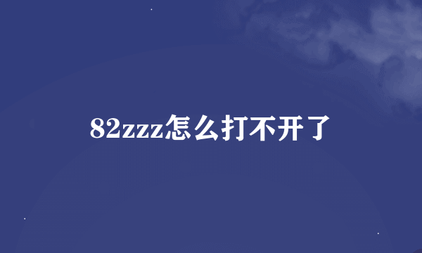 82zzz怎么打不开了