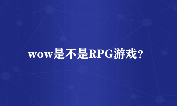 wow是不是RPG游戏？