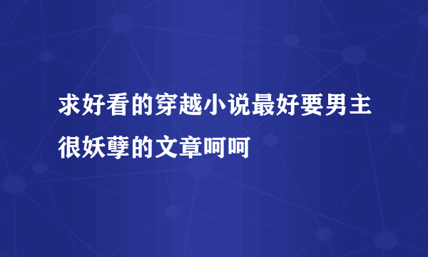 求好看的穿越小说最好要男主很妖孽的文章呵呵