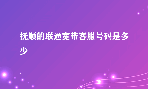 抚顺的联通宽带客服号码是多少