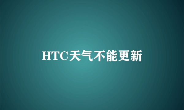 HTC天气不能更新