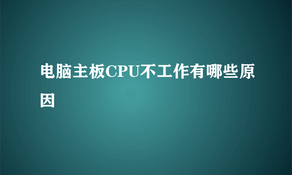 电脑主板CPU不工作有哪些原因