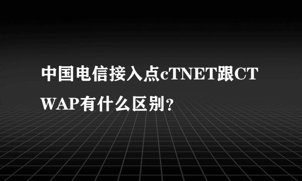 中国电信接入点cTNET跟CTWAP有什么区别？