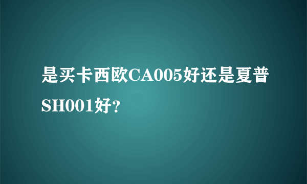 是买卡西欧CA005好还是夏普SH001好？