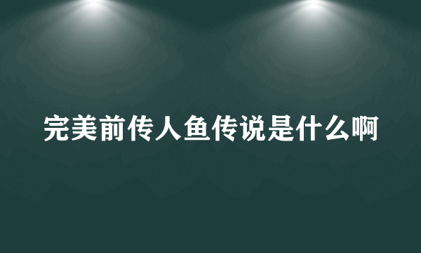 完美前传人鱼传说是什么啊