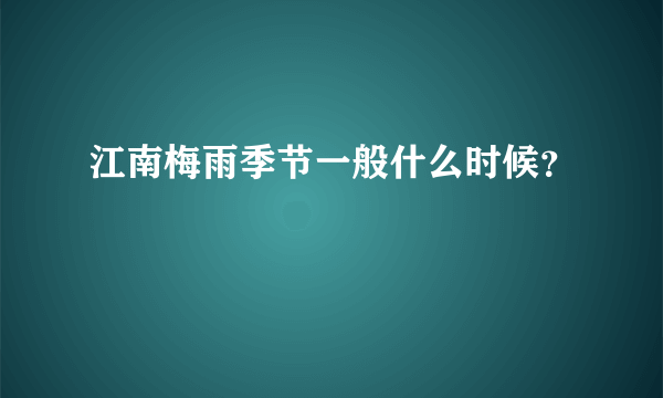 江南梅雨季节一般什么时候？