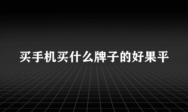 买手机买什么牌子的好果平