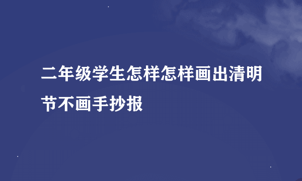 二年级学生怎样怎样画出清明节不画手抄报