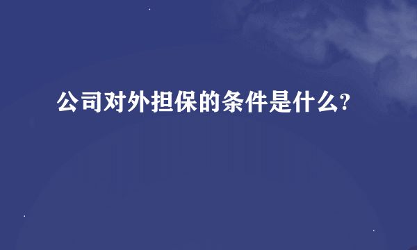 公司对外担保的条件是什么?