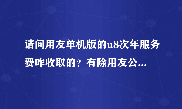 请问用友单机版的u8次年服务费咋收取的？有除用友公司以外的服务公司吗