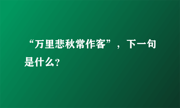 “万里悲秋常作客”，下一句是什么？