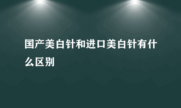 国产美白针和进口美白针有什么区别