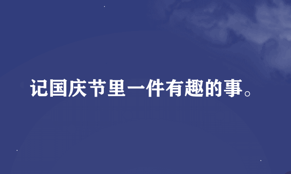 记国庆节里一件有趣的事。