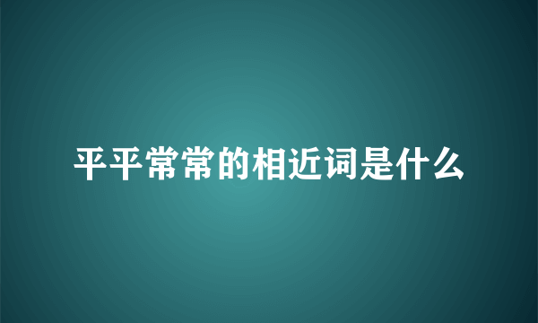 平平常常的相近词是什么