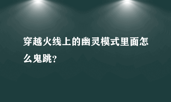 穿越火线上的幽灵模式里面怎么鬼跳？