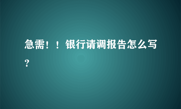 急需！！银行请调报告怎么写？