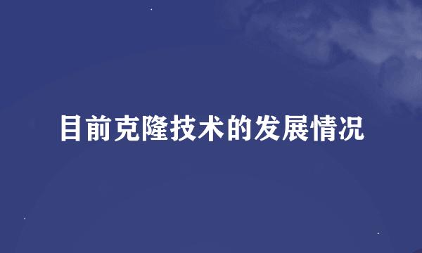 目前克隆技术的发展情况