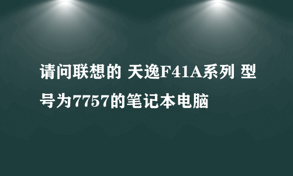 请问联想的 天逸F41A系列 型号为7757的笔记本电脑