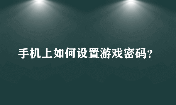 手机上如何设置游戏密码？