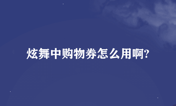 炫舞中购物券怎么用啊?