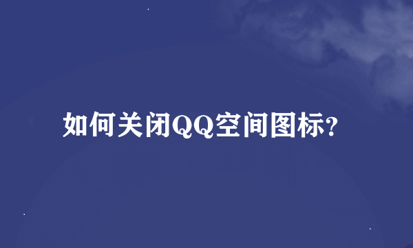 如何关闭QQ空间图标？