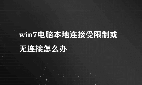 win7电脑本地连接受限制或无连接怎么办