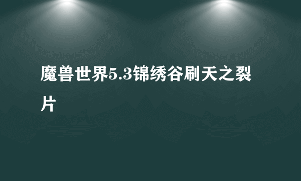 魔兽世界5.3锦绣谷刷天之裂片