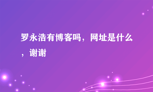 罗永浩有博客吗，网址是什么，谢谢