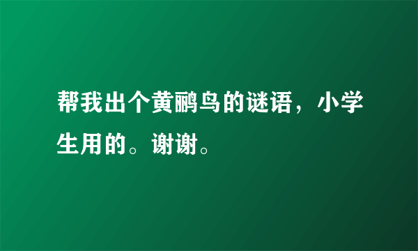 帮我出个黄鹂鸟的谜语，小学生用的。谢谢。