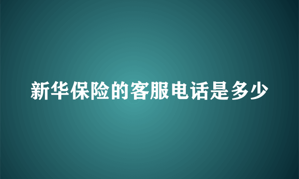 新华保险的客服电话是多少