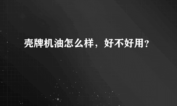 壳牌机油怎么样，好不好用？