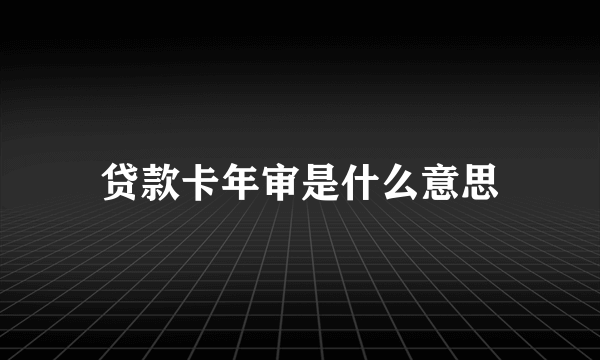 贷款卡年审是什么意思