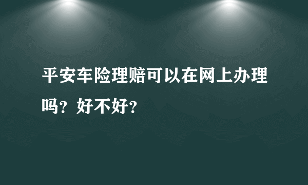 平安车险理赔可以在网上办理吗？好不好？