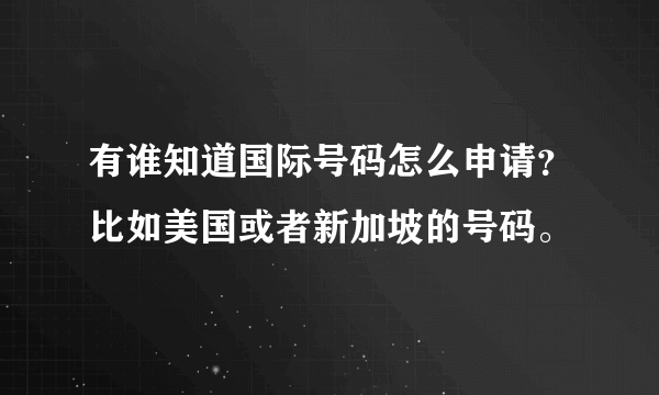 有谁知道国际号码怎么申请？比如美国或者新加坡的号码。