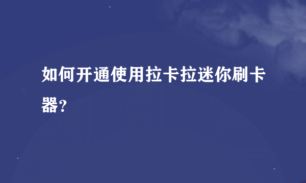 如何开通使用拉卡拉迷你刷卡器？